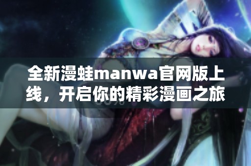 全新漫蛙manwa官网版上线，开启你的精彩漫画之旅