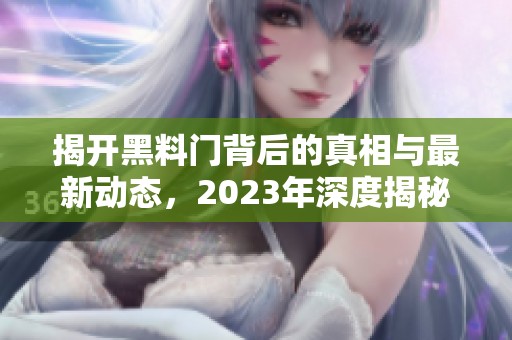 揭开黑料门背后的真相与最新动态，2023年深度揭秘