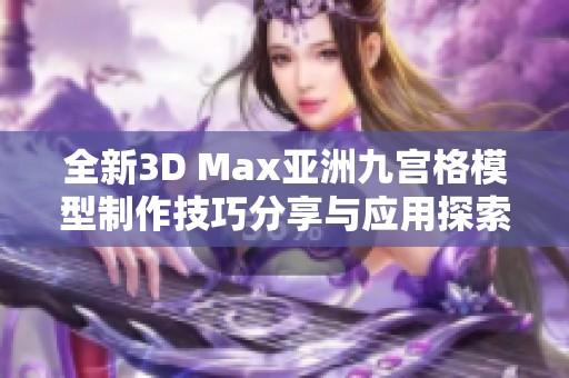 全新3D Max亚洲九宫格模型制作技巧分享与应用探索