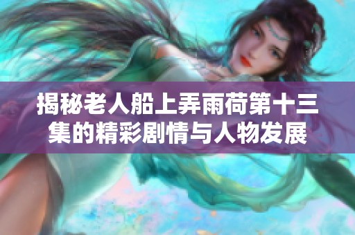 揭秘老人船上弄雨荷第十三集的精彩剧情与人物发展