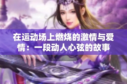 在运动场上燃烧的激情与爱情：一段动人心弦的故事