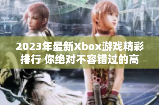 2023年最新Xbox游戏精彩排行 你绝对不容错过的高分游戏推荐