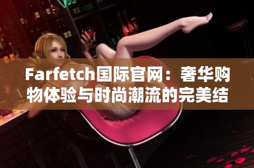 Farfetch国际官网：奢华购物体验与时尚潮流的完美结合