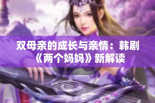 双母亲的成长与亲情：韩剧《两个妈妈》新解读