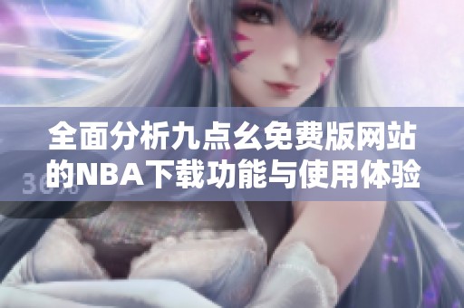 全面分析九点幺免费版网站的NBA下载功能与使用体验