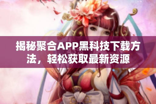 揭秘聚合APP黑科技下载方法，轻松获取最新资源