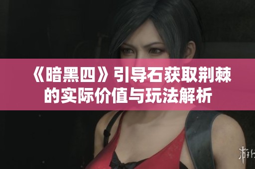 《暗黑四》引导石获取荆棘的实际价值与玩法解析