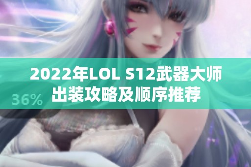 2022年LOL S12武器大师出装攻略及顺序推荐