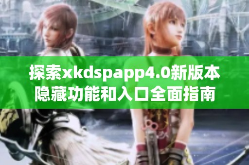 探索xkdspapp4.0新版本隐藏功能和入口全面指南