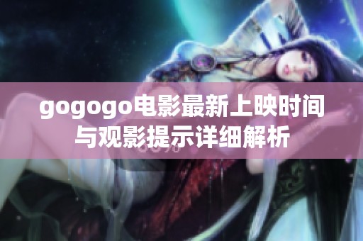 gogogo电影最新上映时间与观影提示详细解析