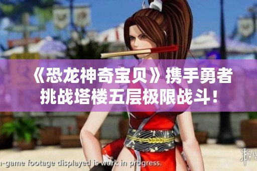 《恐龙神奇宝贝》携手勇者挑战塔楼五层极限战斗！