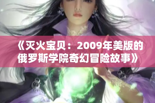 《灭火宝贝：2009年美版的俄罗斯学院奇幻冒险故事》