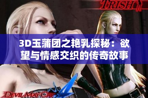 3D玉蒲团之艳乳探秘：欲望与情感交织的传奇故事