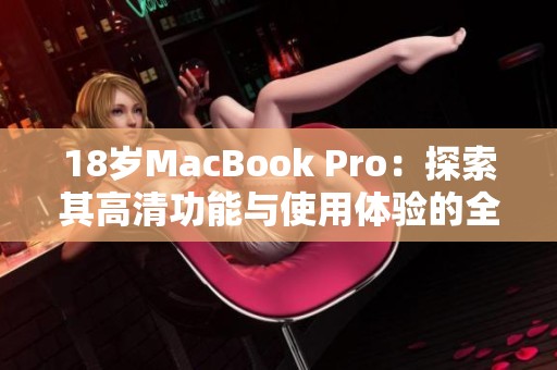 18岁MacBook Pro：探索其高清功能与使用体验的全新视角