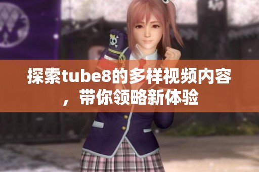 探索tube8的多样视频内容，带你领略新体验