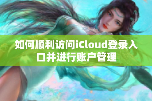 如何顺利访问iCloud登录入口并进行账户管理