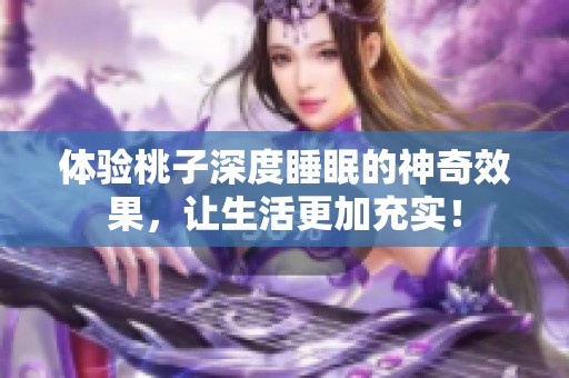 体验桃子深度睡眠的神奇效果，让生活更加充实！