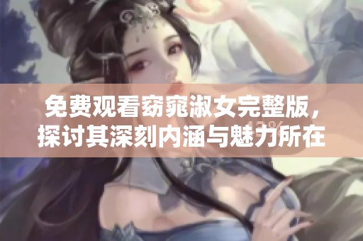 免费观看窈窕淑女完整版，探讨其深刻内涵与魅力所在