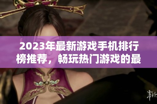 2023年最新游戏手机排行榜推荐，畅玩热门游戏的最佳选择