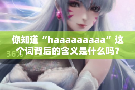 你知道“haaaaaaaaa”这个词背后的含义是什么吗？