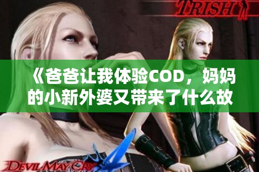 《爸爸让我体验COD，妈妈的小新外婆又带来了什么故事》