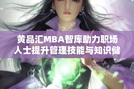 黄品汇MBA智库助力职场人士提升管理技能与知识储备