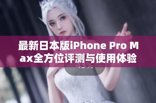 最新日本版iPhone Pro Max全方位评测与使用体验分享