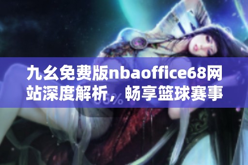 九幺免费版nbaoffice68网站深度解析，畅享篮球赛事全攻略