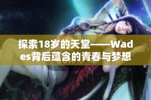 探索18岁的天堂——Wades背后蕴含的青春与梦想