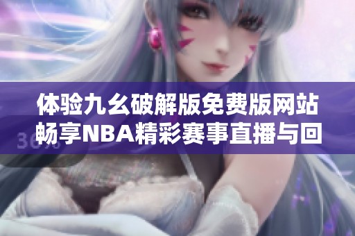 体验九幺破解版免费版网站畅享NBA精彩赛事直播与回放