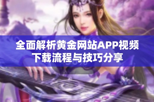 全面解析黄金网站APP视频下载流程与技巧分享