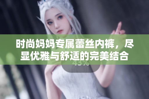 时尚妈妈专属蕾丝内裤，尽显优雅与舒适的完美结合