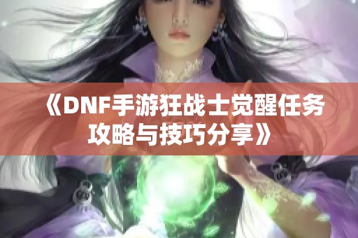 《DNF手游狂战士觉醒任务攻略与技巧分享》
