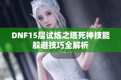 DNF15层试炼之塔死神技能躲避技巧全解析