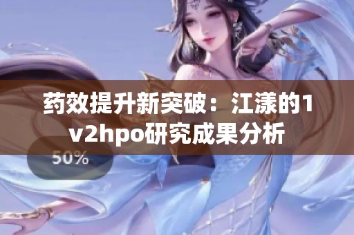 药效提升新突破：江漾的1v2hpo研究成果分析