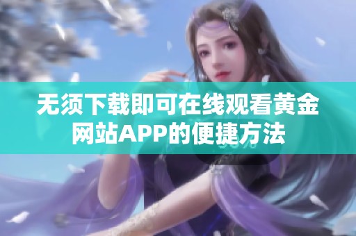 无须下载即可在线观看黄金网站APP的便捷方法