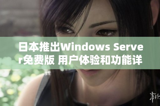 日本推出Windows Server免费版 用户体验和功能详解