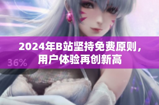 2024年B站坚持免费原则，用户体验再创新高