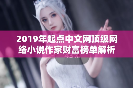 2019年起点中文网顶级网络小说作家财富榜单解析