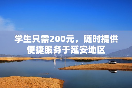 学生只需200元，随时提供便捷服务于延安地区