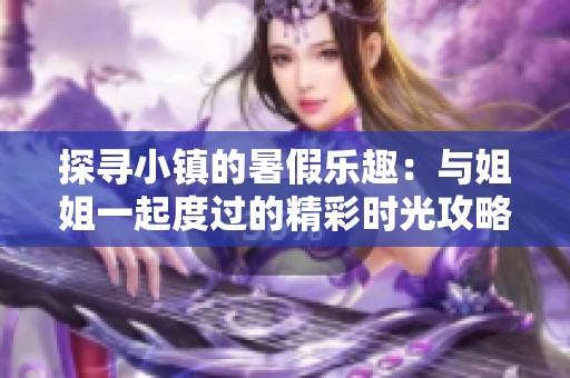 探寻小镇的暑假乐趣：与姐姐一起度过的精彩时光攻略