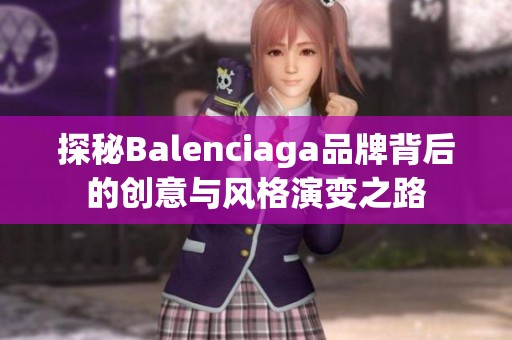 探秘Balenciaga品牌背后的创意与风格演变之路