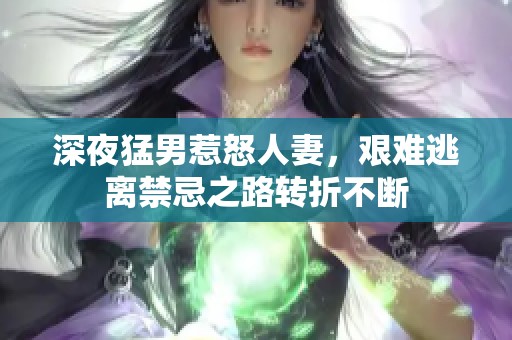 深夜猛男惹怒人妻，艰难逃离禁忌之路转折不断