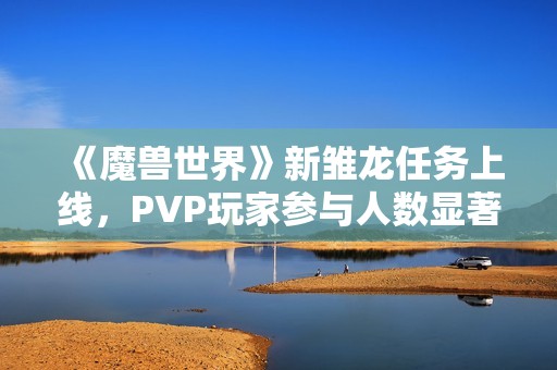 《魔兽世界》新雏龙任务上线，PVP玩家参与人数显著下降分析