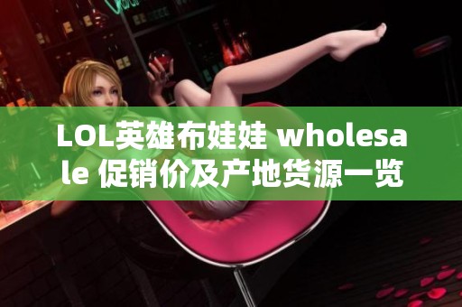 LOL英雄布娃娃 wholesale 促销价及产地货源一览