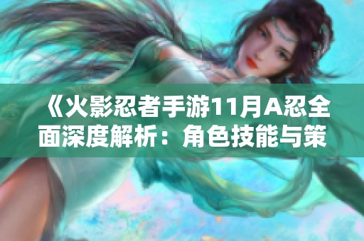 《火影忍者手游11月A忍全面深度解析：角色技能与策略运用全揭秘》