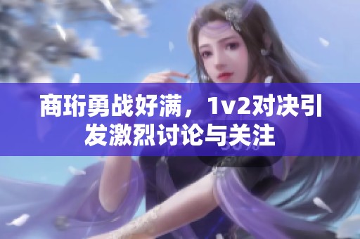 商珩勇战好满，1v2对决引发激烈讨论与关注