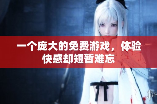 一个庞大的免费游戏，体验快感却短暂难忘