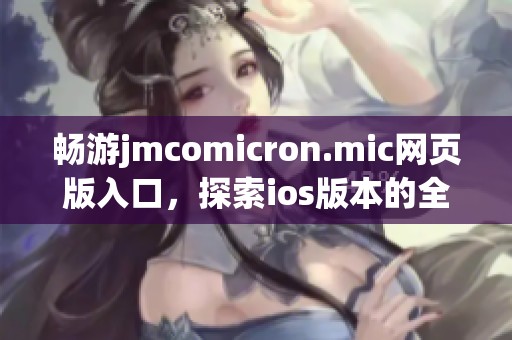 畅游jmcomicron.mic网页版入口，探索ios版本的全新体验