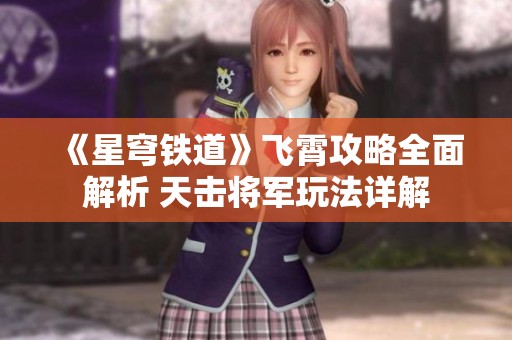 《星穹铁道》飞霄攻略全面解析 天击将军玩法详解